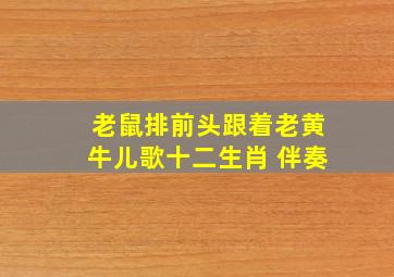 老鼠排前头跟着老黄牛儿歌十二生肖 伴奏